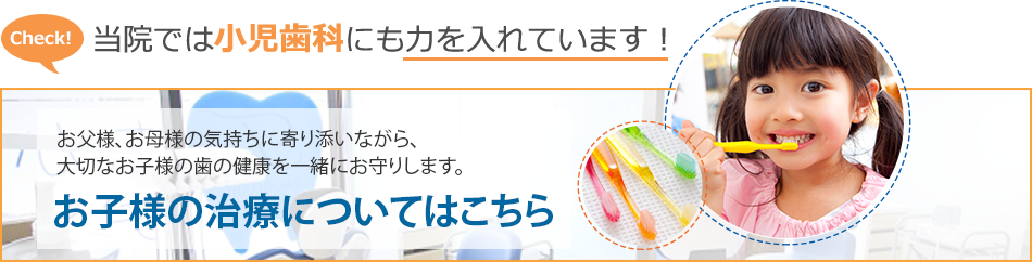 当院では小児歯科にも力を入れています！ お子様の治療についてはこちら