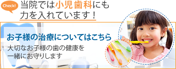 当院では小児歯科にも力を入れています！ お子様の治療についてはこちら